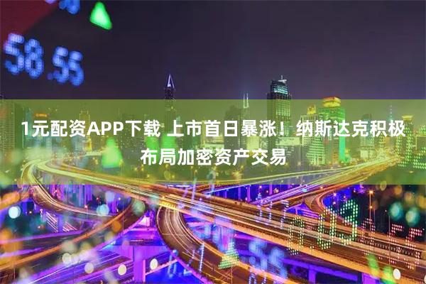 1元配资APP下载 上市首日暴涨！纳斯达克积极布局加密资产交易