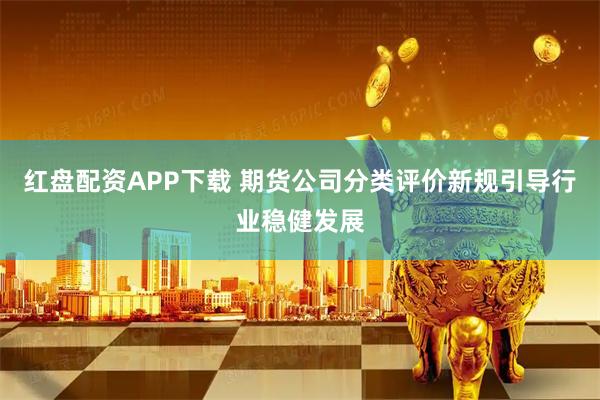 红盘配资APP下载 期货公司分类评价新规引导行业稳健发展