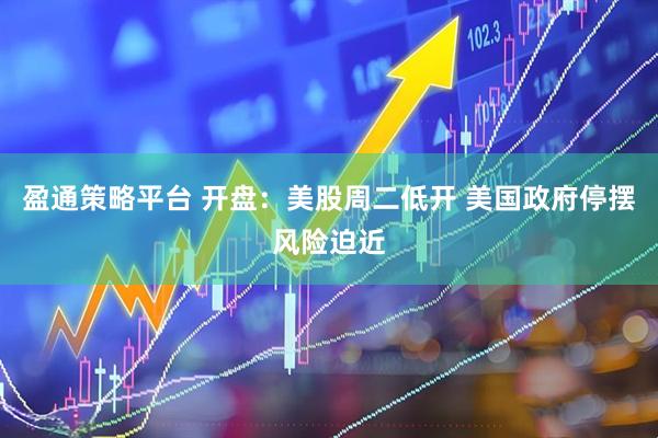 盈通策略平台 开盘：美股周二低开 美国政府停摆风险迫近