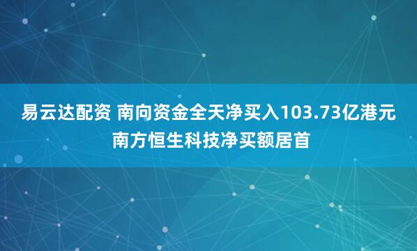易云达配资 南向资金全天净买入103.73亿港元 南方恒生科技净买额居首