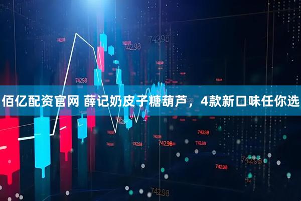 佰亿配资官网 薛记奶皮子糖葫芦，4款新口味任你选
