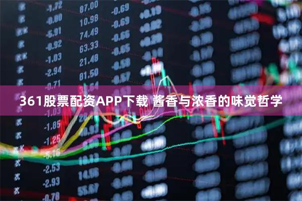361股票配资APP下载 酱香与浓香的味觉哲学