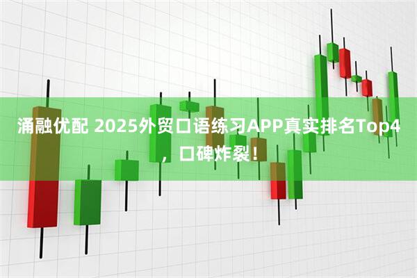涌融优配 2025外贸口语练习APP真实排名Top4，口碑炸裂！