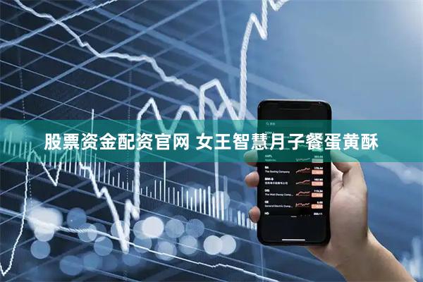 股票资金配资官网 女王智慧月子餐蛋黄酥