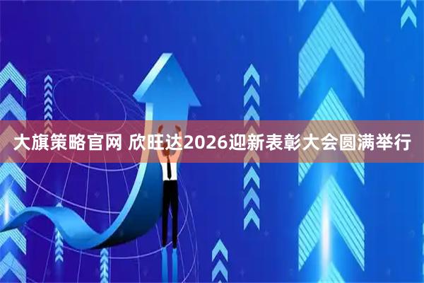 大旗策略官网 欣旺达2026迎新表彰大会圆满举行